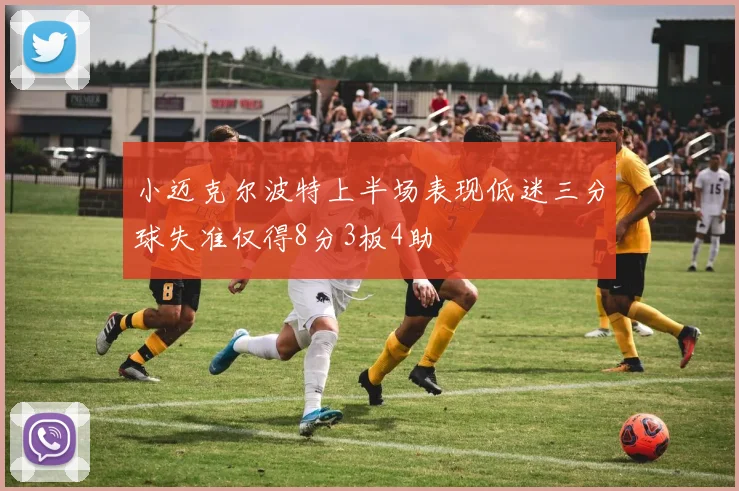 小迈克尔波特上半场表现低迷三分球失准仅得8分3板4助