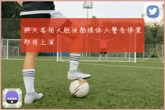 热火客场大胜快船媒体人警告惨案即将上演