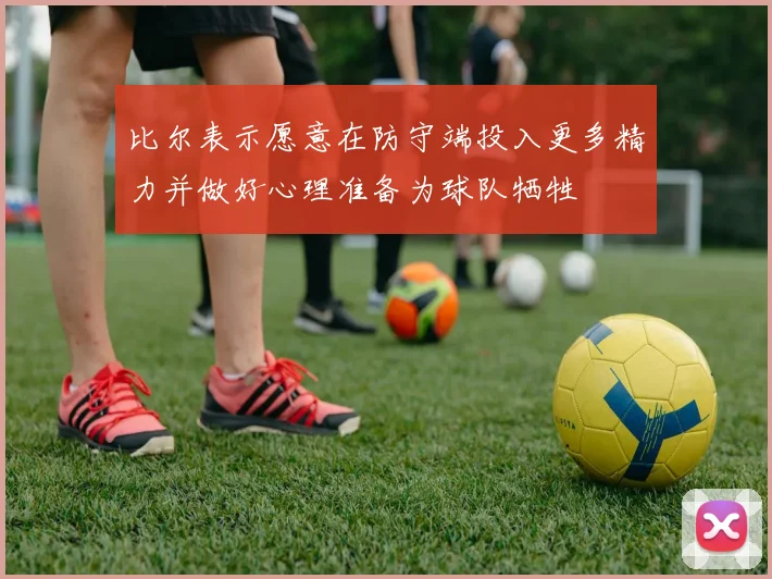 比尔表示愿意在防守端投入更多精力并做好心理准备为球队牺牲