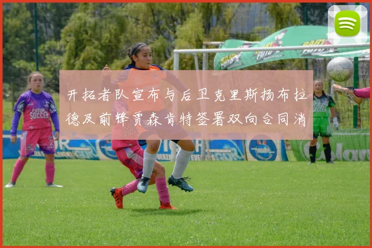 开拓者队宣布与后卫克里斯扬布拉德及前锋贾森肯特签署双向合同消息