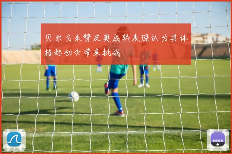 贝尔戈米赞皮奥成熟表现认为其体格起初会带来挑战