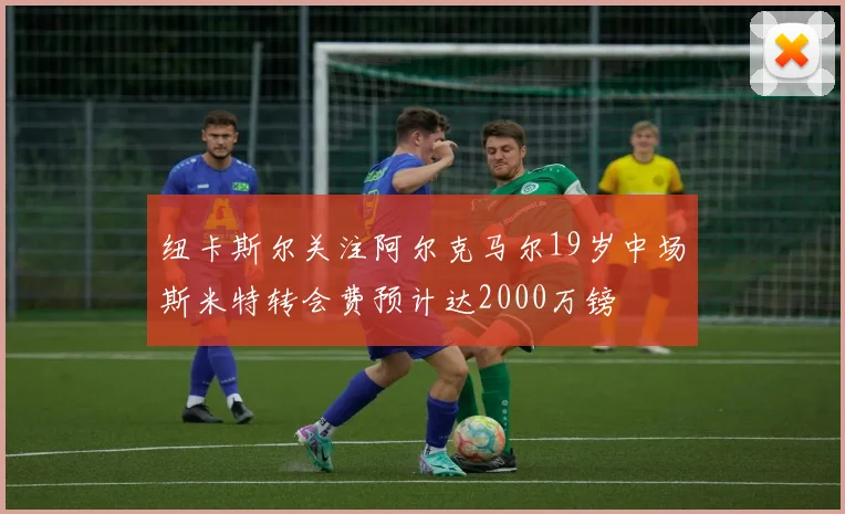 纽卡斯尔关注阿尔克马尔19岁中场斯米特转会费预计达2000万镑
