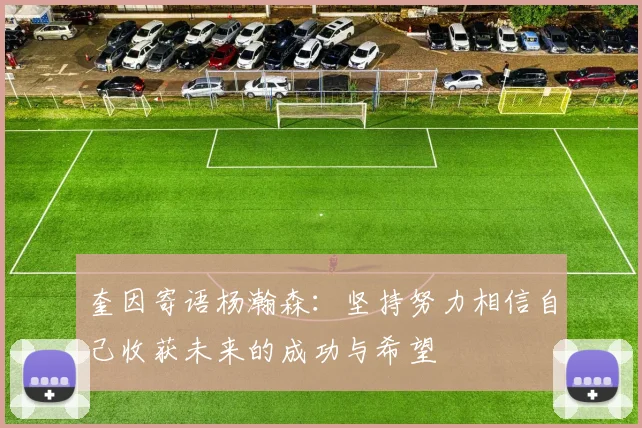 奎因寄语杨瀚森：坚持努力相信自己收获未来的成功与希望