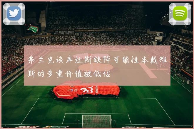弗兰克谈库杜斯缺阵可能性本戴维斯的多重价值被低估