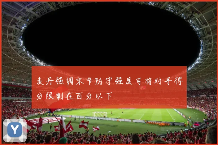 麦丹强调末节防守强度可将对手得分限制在百分以下