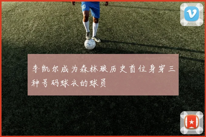 李凯尔成为森林狼历史首位身穿三种号码球衣的球员
