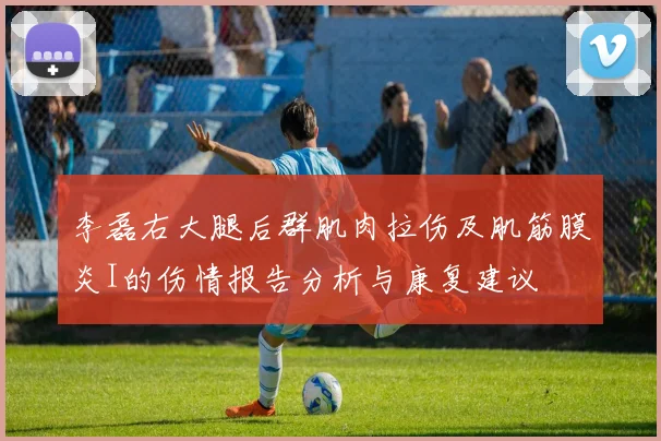 李磊右大腿后群肌肉拉伤及肌筋膜炎I的伤情报告分析与康复建议