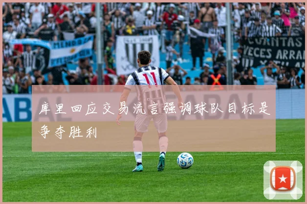 库里回应交易流言强调球队目标是争夺胜利