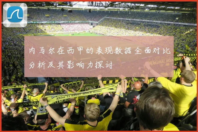 内马尔在西甲的表现数据全面对比分析及其影响力探讨