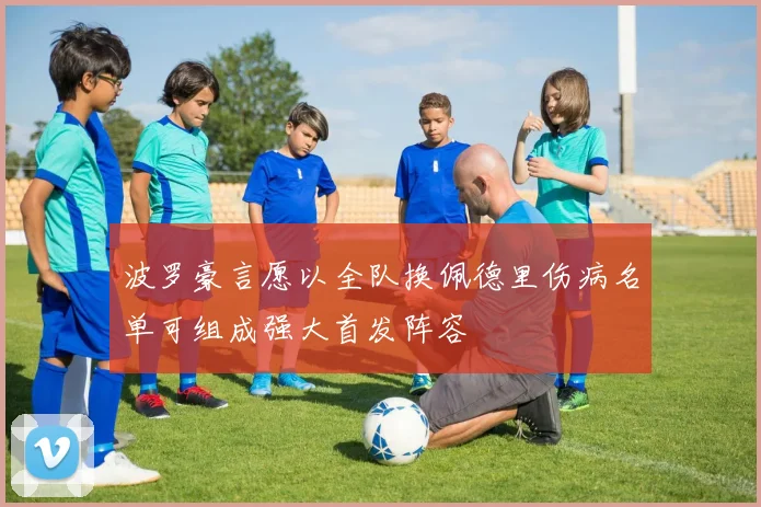 波罗豪言愿以全队换佩德里伤病名单可组成强大首发阵容
