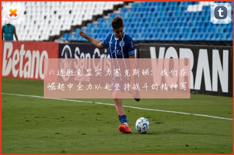 六连胜彰显实力塞克斯顿：我们在崛起中全力以赴坚持战斗的精神写照