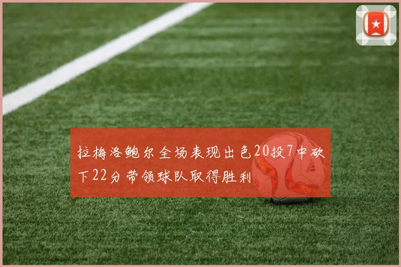 拉梅洛鲍尔全场表现出色20投7中砍下22分带领球队取得胜利