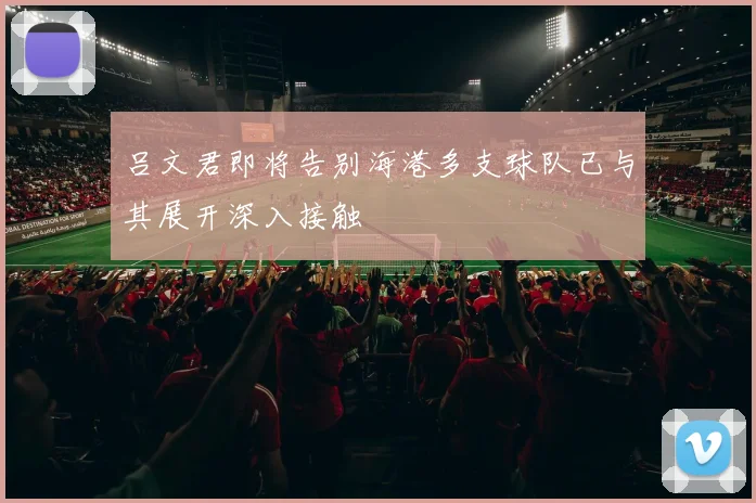 吕文君即将告别海港多支球队已与其展开深入接触