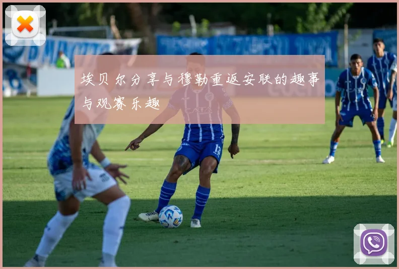 埃贝尔分享与穆勒重返安联的趣事与观赛乐趣