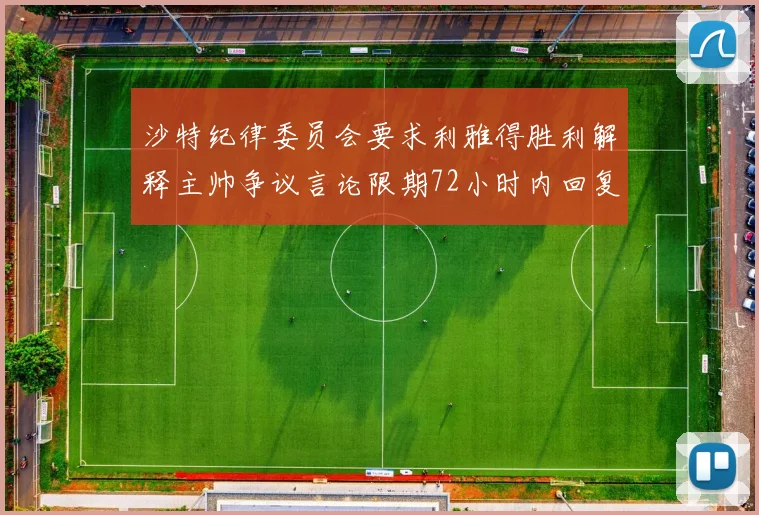 沙特纪律委员会要求利雅得胜利解释主帅争议言论限期72小时内回复