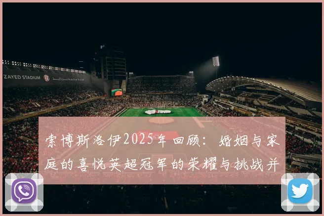 索博斯洛伊2025年回顾：婚姻与家庭的喜悦英超冠军的荣耀与挑战并存