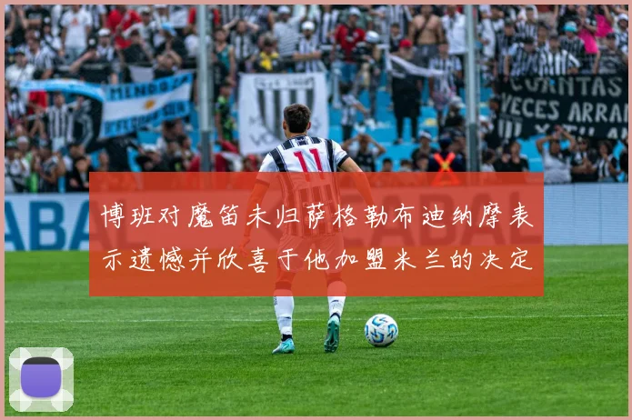 博班对魔笛未归萨格勒布迪纳摩表示遗憾并欣喜于他加盟米兰的决定